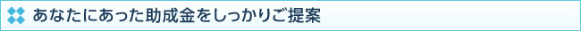 あなたにあった助成金をしっかりご提案